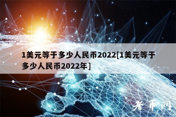 1美元等于多少人民币2022[1美元等于多少人民币2022年]
