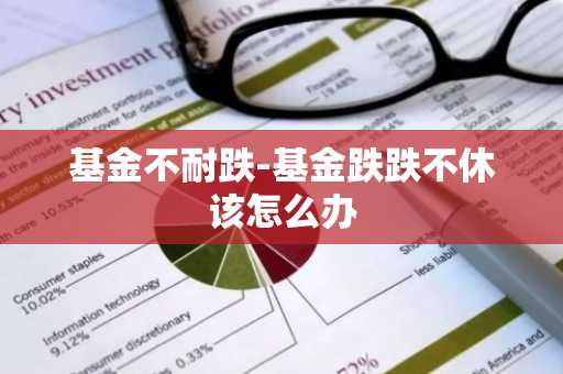 基金不耐跌-基金跌跌不休该怎么办