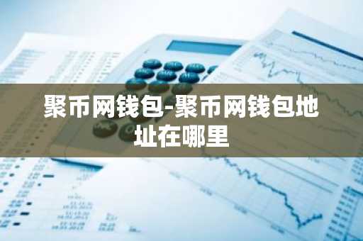 聚币网钱包-聚币网钱包地址在哪里
