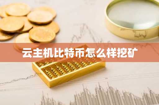 云主机比特币怎么样挖矿