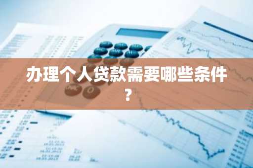 办理个人贷款需要哪些条件？