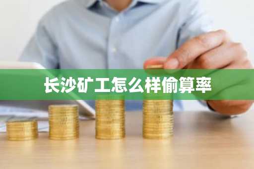 长沙矿工怎么样偷算率