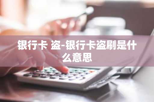 银行卡 盗-银行卡盗刷是什么意思