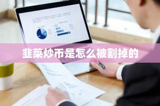 韭菜炒币是怎么被割掉的