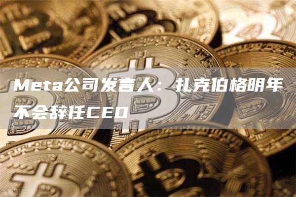 Mta公司发言人：扎克伯格明年不会辞任CO