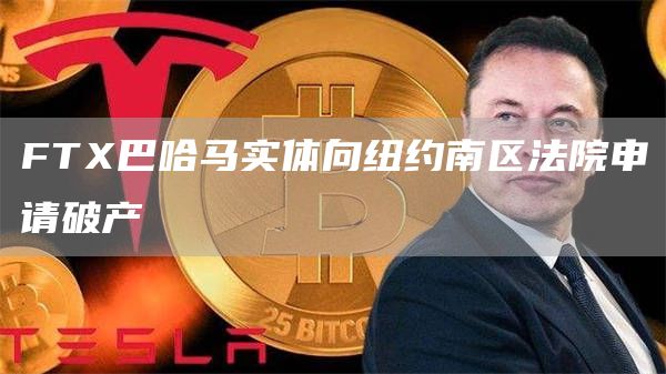 FT巴哈马实体向纽约南区法院申请破产