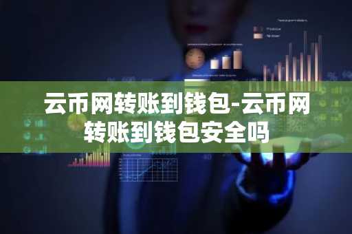 云币网转账到钱包-云币网转账到钱包安全吗