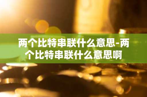 两个比特串联什么意思-两个比特串联什么意思啊