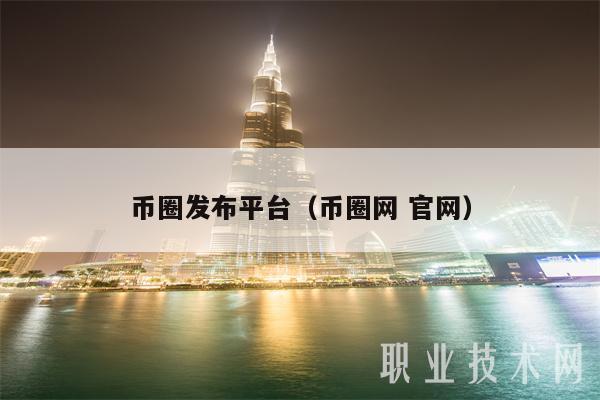 币圈发布平台（币圈网 官网）