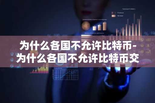 为什么各国不允许比特币-为什么各国不允许比特币交易