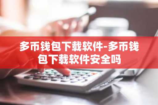 多币钱包下载软件-多币钱包下载软件安全吗