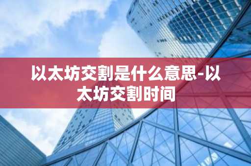 以太坊交割是什么意思-以太坊交割时间