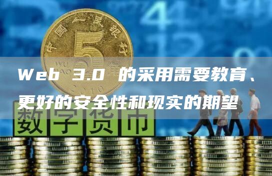 Web 3.0 的采用需要教育、更好的安全性和现实的期望