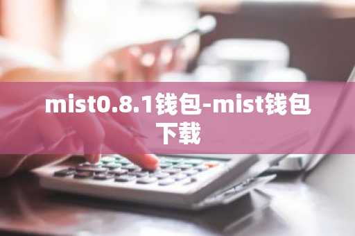 mist0.8.1钱包-mist钱包下载