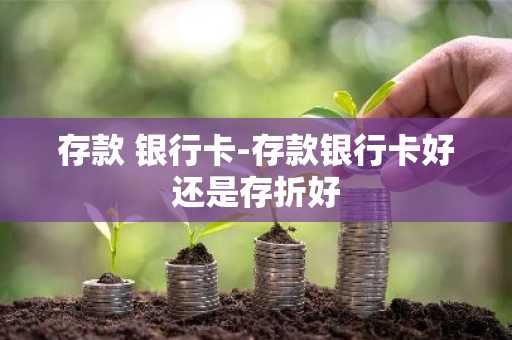 存款 银行卡-存款银行卡好还是存折好