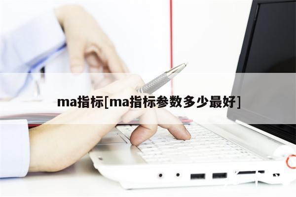 ma指标[ma指标参数多少最好]