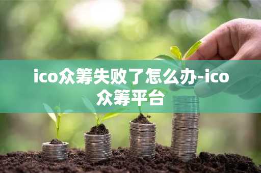 ico众筹失败了怎么办-ico众筹平台