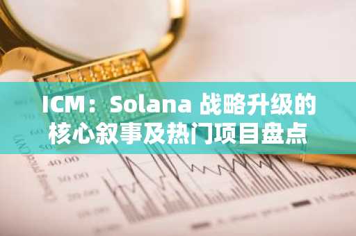 ICM：Solana 战略升级的核心叙事及热门项目盘点