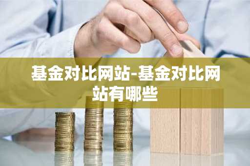 基金对比网站-基金对比网站有哪些