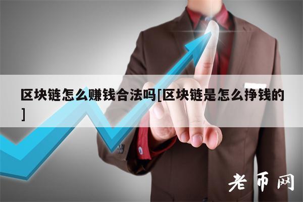 区块链怎么赚钱合法吗[区块链是怎么挣钱的]