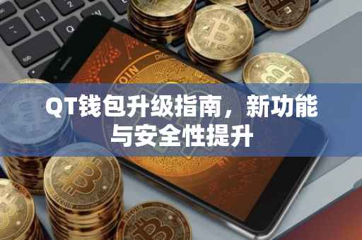 QT钱包升级指南，新功能与安全性提升