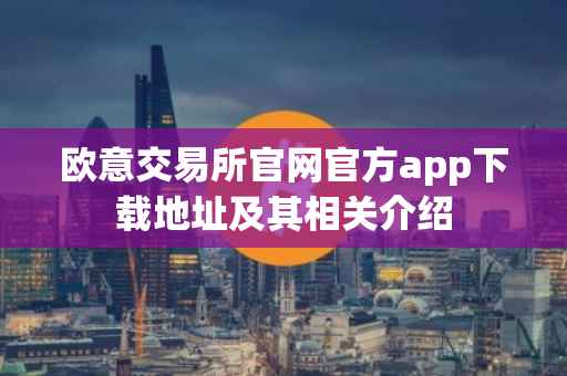 欧意交易所官网官方app下载地址及其相关介绍