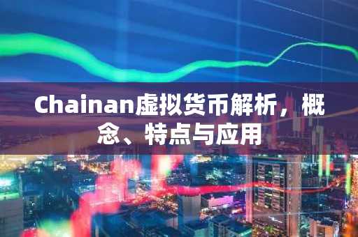 Chainan虚拟货币解析，概念、特点与应用