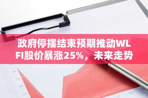 政府停摆结束预期推动WLFI股价暴涨25%，未来走势如何？