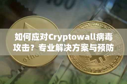 如何应对Cryptowall病毒攻击？专业解决方案与预防措施
