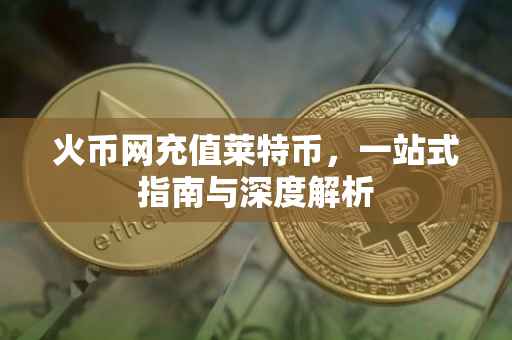 火币网充值莱特币，一站式指南与深度解析