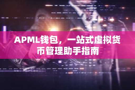 APML钱包，一站式虚拟货币管理助手指南