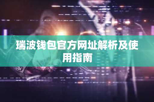 瑞波钱包官方网址解析及使用指南