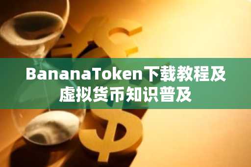 BananaToken下载教程及虚拟货币知识普及