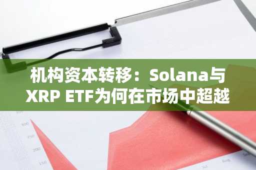 机构资本转移：Solana与XRP ETF为何在市场中超越比特币和以太坊
