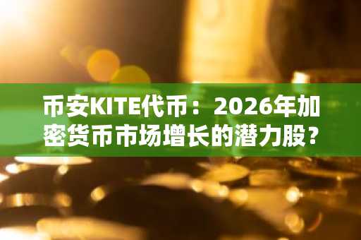币安KITE代币：2026年加密货币市场增长的潜力股？