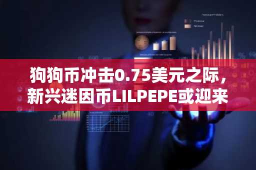 狗狗币冲击0.75美元之际，新兴迷因币LILPEPE或迎来18367%暴涨