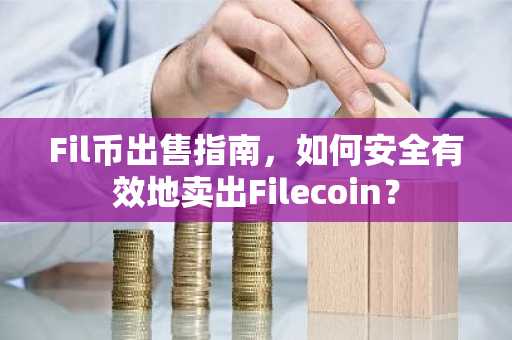 Fil币出售指南，如何安全有效地卖出Filecoin？