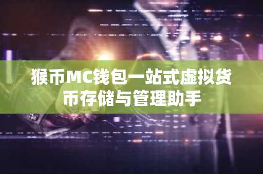 猴币MC钱包一站式虚拟货币存储与管理助手