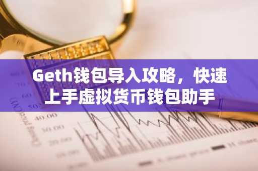 Geth钱包导入攻略，快速上手虚拟货币钱包助手