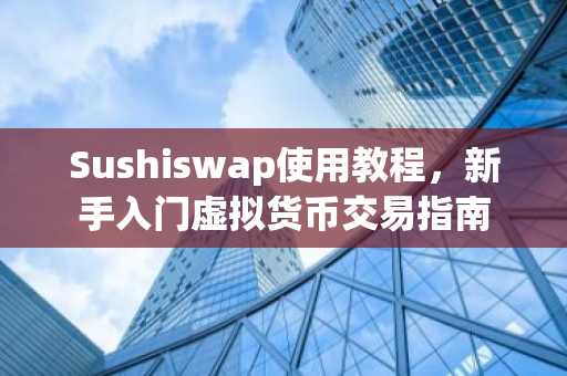 Sushiswap使用教程，新手入门虚拟货币交易指南