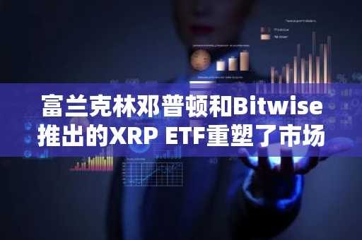 富兰克林邓普顿和Bitwise推出的XRP ETF重塑了市场需求。