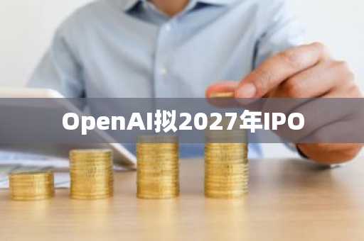 OpenAI拟2027年IPO