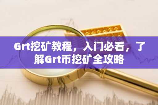 Grt挖矿教程，入门必看，了解Grt币挖矿全攻略