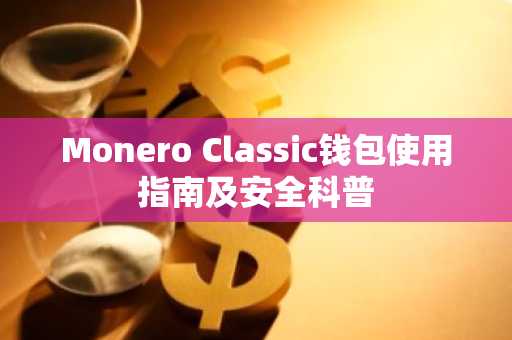 Monero Classic钱包使用指南及安全科普