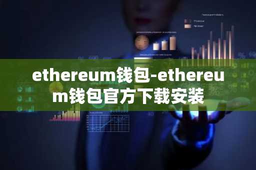 ethereum钱包-ethereum钱包官方下载安装