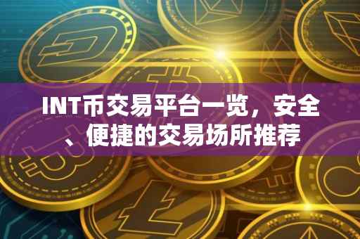 INT币交易平台一览，安全、便捷的交易场所推荐