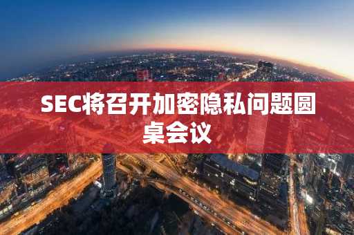 SEC将召开加密隐私问题圆桌会议