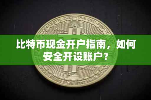 比特币现金开户指南，如何安全开设账户？