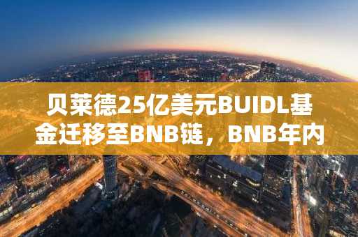 贝莱德25亿美元BUIDL基金迁移至BNB链，BNB年内表现领跑加密市场
