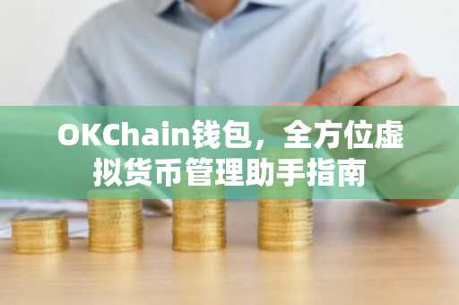 OKChain钱包，全方位虚拟货币管理助手指南